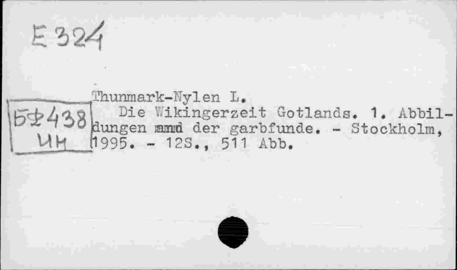 ﻿ïhurmiark-l'Iylen L.
Die Wikingerzeit Gotlands Klungen mord der garbfunde. -П995. - 123., 511 Abb.
. 1. Abbil-Stockholm,